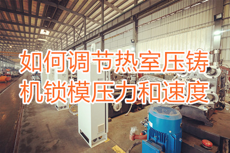 如何調(diào)節(jié)熱室壓鑄機(jī)鎖模壓力和速度？