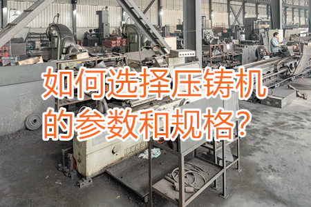 如何選擇壓鑄機的參數(shù)和規(guī)格？