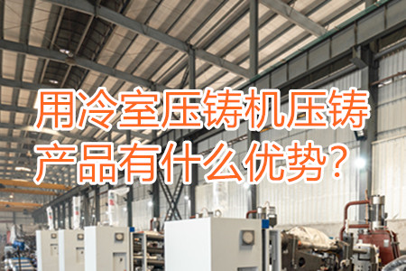 用冷室壓鑄機(jī)壓鑄產(chǎn)品有什么優(yōu)勢(shì)？