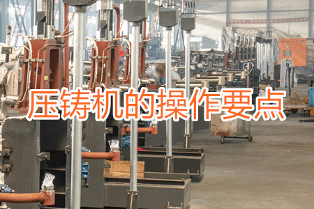 熱室壓鑄機(jī)的操作要點(diǎn)有哪些？